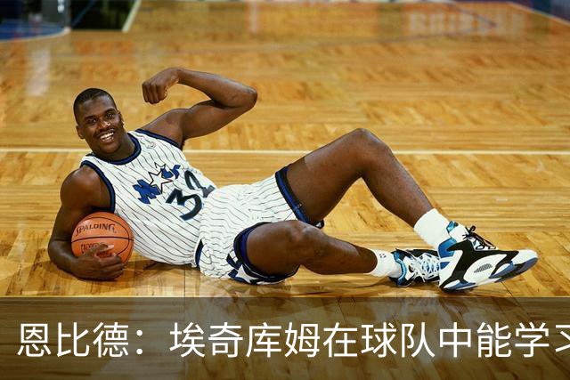 恩比德：埃奇库姆在球队中能学习到很多
