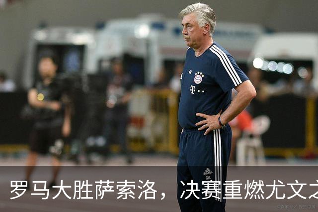 罗马大胜萨索洛，决赛重燃尤文之战