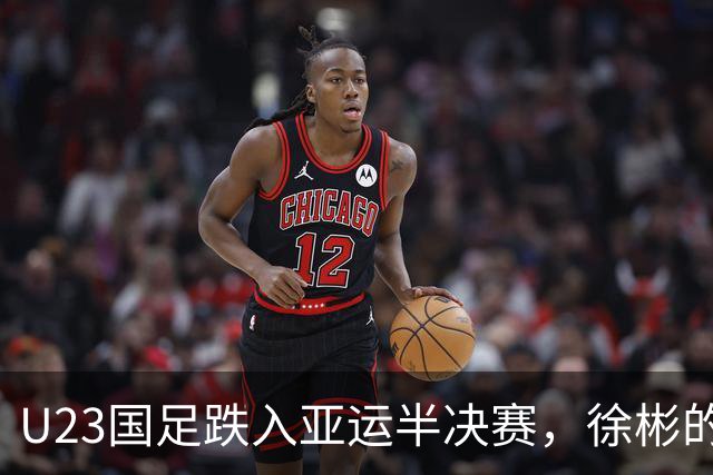 U23国足跌入亚运半决赛，徐彬的首发惹争议